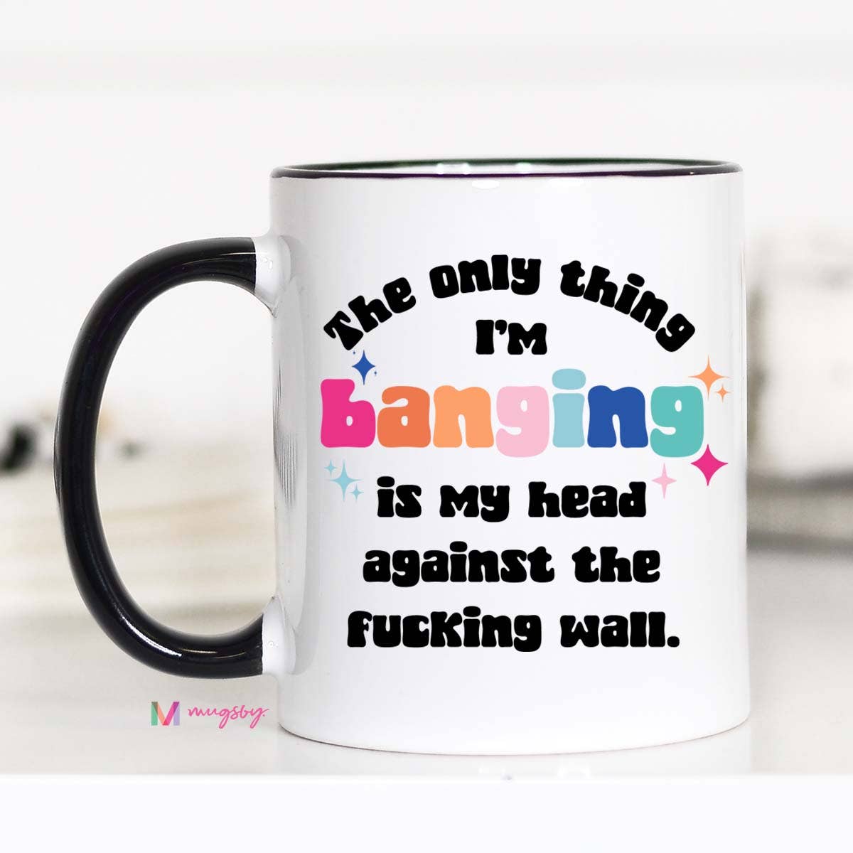 Mug (Ceramic) - The Only Thing I'm Banging Is My Head Against The F*cking Wall (15oz)
