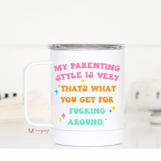 Mug (Metal) - My Parenting Style Is Very "That's What You Get For F*cking Around." (12oz)