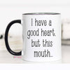 Mugs (Ceramic) - I Have A Good Heart, But This Mouth... - 11 oz